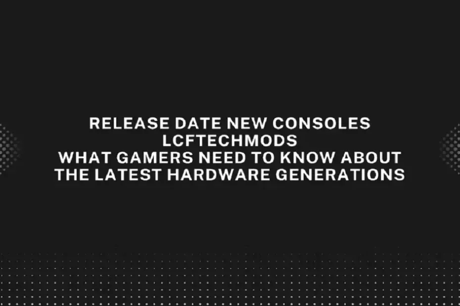 release date new consoles lcftechmods
